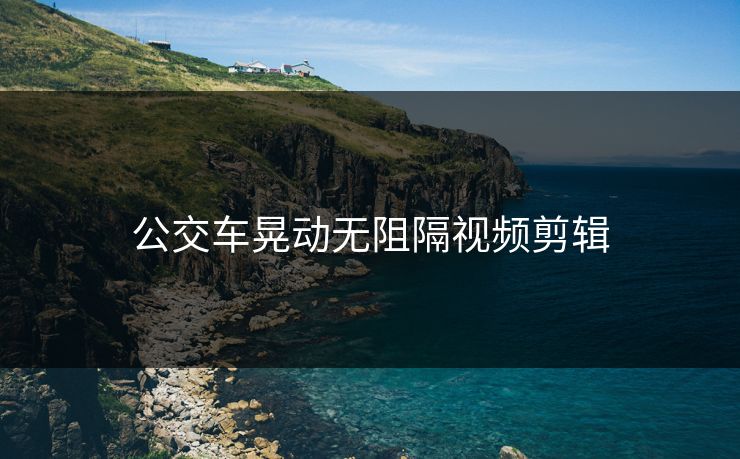 公交车晃动无阻隔视频剪辑