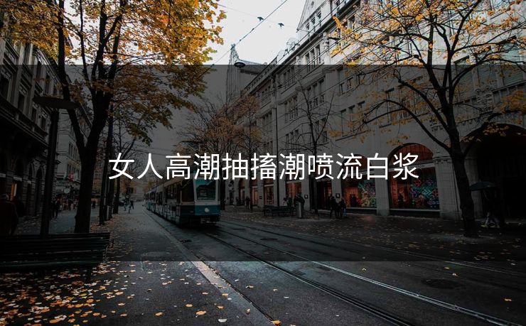 女人高潮抽搐潮喷流白浆