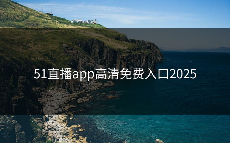 51直播app高清免费入口2025
