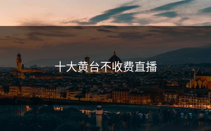 十大黄台不收费直播