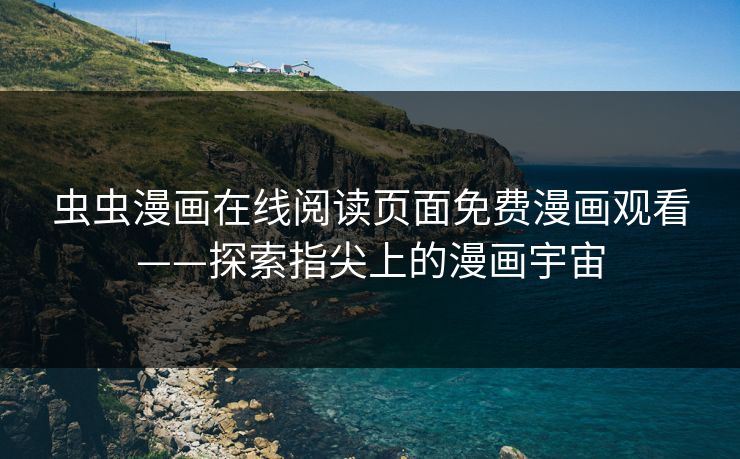 虫虫漫画在线阅读页面免费漫画观看——探索指尖上的漫画宇宙
